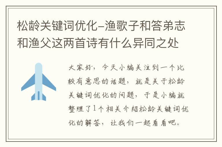 松龄关键词优化-渔歌子和答弟志和渔父这两首诗有什么异同之处？