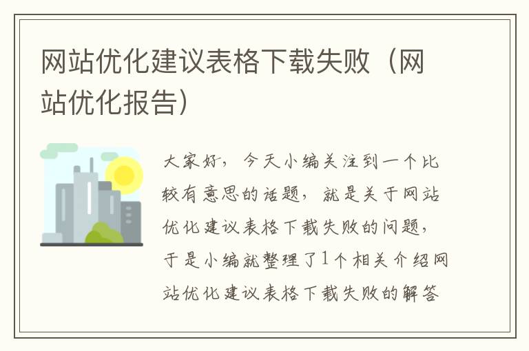 网站优化建议表格下载失败（网站优化报告）