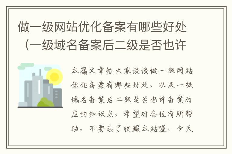 做一级网站优化备案有哪些好处（一级域名备案后二级是否也许备案）